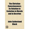 Christian Consciousness; Its Relation To Evolution In Morals And In Doctrine door John Sutherland Black