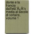 Dante E La Francia Dall'Etã¯Â¿Â½ Media Al Secolo Di Voltaire, Volume 1