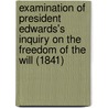 Examination Of President Edwards's Inquiry On The Freedom Of The Will (1841) by Jeremiah Day