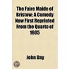 Faire Maide Of Bristow; A Comedy Now First Reprinted From The Quarto Of 1605 door John Day