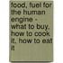 Food, Fuel For The Human Engine - What To Buy, How To Cook It, How To Eat It