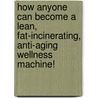 How Anyone Can Become A Lean, Fat-Incinerating, Anti-Aging Wellness Machine! by Fred Fit Food Dude Schafer