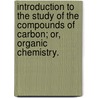 Introduction To The Study Of The Compounds Of Carbon; Or, Organic Chemistry. door Ira Remsen