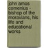 John Amos Comenius - Bishop Of The Moravians, His Life And Educational Works