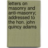 Letters On Masonry And Anti-Masonry; Addressed To The Hon. John Quincy Adams by William Leete Stone