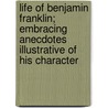 Life Of Benjamin Franklin; Embracing Anecdotes Illustrative Of His Character door John Frost