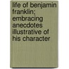 Life Of Benjamin Franklin; Embracing Anecdotes Illustrative Of His Character door John Frost