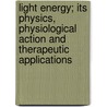 Light Energy; Its Physics, Physiological Action And Therapeutic Applications door Margaret Abigail Cleaves