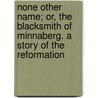 None Other Name; Or, The Blacksmith Of Minnaberg. A Story Of The Reformation by Sarah J. Jones