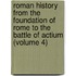 Roman History From The Foundation Of Rome To The Battle Of Actium (Volume 4)