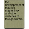 The Development Of Maurice Maeterlinck And Other Sketches Of Foreign Writers door William Leonard Courtney