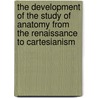The Development Of The Study Of Anatomy From The Renaissance To Cartesianism door Raphael Cuir