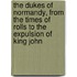 The Dukes Of Normandy, From The Times Of Rolls To The Expulsion Of King John