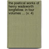 The Poetical Works Of Henry Wadsworth Longfellow. In Four Volumes ... (V. 4) by Henry Wardsworth Longfellow