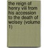 The Reign Of Henry Viii From His Accession To The Death Of Wolsey (Volume 1)