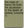 The Reign Of Henry Viii From His Accession To The Death Of Wolsey (Volume 1) door John Sherren Brewer