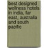Best Designed Wellness Hotels In India, Far East, Australia And South Pacific