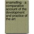 Enamelling - A Comparative Account Of The Development And Practice Of The Art
