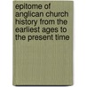 Epitome Of Anglican Church History From The Earliest Ages To The Present Time door Ellen Webley Parry