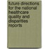 Future Directions For The National Healthcare Quality And Disparities Reports