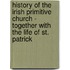 History Of The Irish Primitive Church - Together With The Life Of St. Patrick