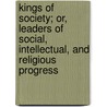 Kings Of Society; Or, Leaders Of Social, Intellectual, And Religious Progress door William Anderson