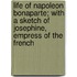 Life Of Napoleon Bonaparte; With A Sketch Of Josephine, Empress Of The French