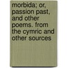 Morbida; Or, Passion Past, And Other Poems. From The Cymric And Other Sources door Morbida