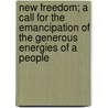 New Freedom; A Call For The Emancipation Of The Generous Energies Of A People door Woodrow Wilson