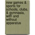 New Games & Sports For Schools, Clubs, & Gymnasia, With And Without Apparatus