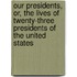 Our Presidents, Or, The Lives Of Twenty-Three Presidents Of The United States
