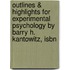 Outlines & Highlights For Experimental Psychology By Barry H. Kantowitz, Isbn