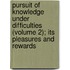 Pursuit Of Knowledge Under Difficulties (Volume 2); Its Pleasures And Rewards