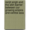 Ranjit Singh And The Sikh Barrier Between Our Growing Empire And Central Asia door Lepel Griffin