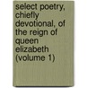 Select Poetry, Chiefly Devotional, Of The Reign Of Queen Elizabeth (Volume 1) door Edward Farr