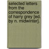 Selected Letters From The Correspondence Of Harry Grey [Ed. By N. Midwinter]. door Harry Grey