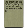 The American Silk Grower's Guide; On The Art Of Raising The Mulberry And Silk door William Kenrick