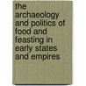 The Archaeology And Politics Of Food And Feasting In Early States And Empires by Tamara L. Bray