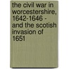 The Civil War In Worcestershire, 1642-1646 - And The Scotish Invasion Of 1651 by J.W. Willis