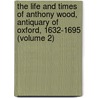 The Life And Times Of Anthony Wood, Antiquary Of Oxford, 1632-1695 (Volume 2) door Anthony Wood