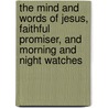 The Mind And Words Of Jesus, Faithful Promiser, And Morning And Night Watches door John Ross MacDuff