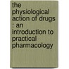 The Physiological Action Of Drugs : An Introduction To Practical Pharmacology by Charles D.F. Phillips