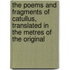 The Poems And Fragments Of Catullus, Translated In The Metres Of The Original by Robinson Ellis