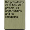 The Presidency, Its Duties, Its Powers, Its Opportunities And Its Limitations door William Howard Taft