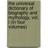 The Universal Dictionary Of Biography And Mythology, Vol. I (In Four Volumes) door Joseph Thomas