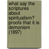 What Say the Scriptures about Spiritualism? Proofs That It Is Demonism (1897) door Watchtower Bible