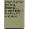 A True Reformer [By Sir G.T. Chesney]. Originall Publ. In Blackwood's Magazine by George Tomkyns [Chesney