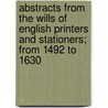 Abstracts From The Wills Of English Printers And Stationers; From 1492 To 1630 door Henry Robert Plomer