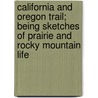 California And Oregon Trail; Being Sketches Of Prairie And Rocky Mountain Life by Francis Parkmann