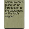 Communicant's Guide; Or, An Introduction To The Sacrament Of The Lord's Supper by John Prentiss Kewley Henshaw